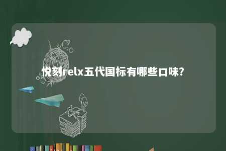 悦刻relx五代国标有哪些口味？ 